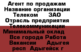 Агент по продажам › Название организации ­ Телеком 21, ЗАО › Отрасль предприятия ­ Телекоммуникации › Минимальный оклад ­ 1 - Все города Работа » Вакансии   . Адыгея респ.,Адыгейск г.